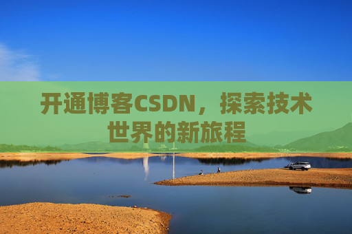 开通博客CSDN，探索技术世界的新旅程